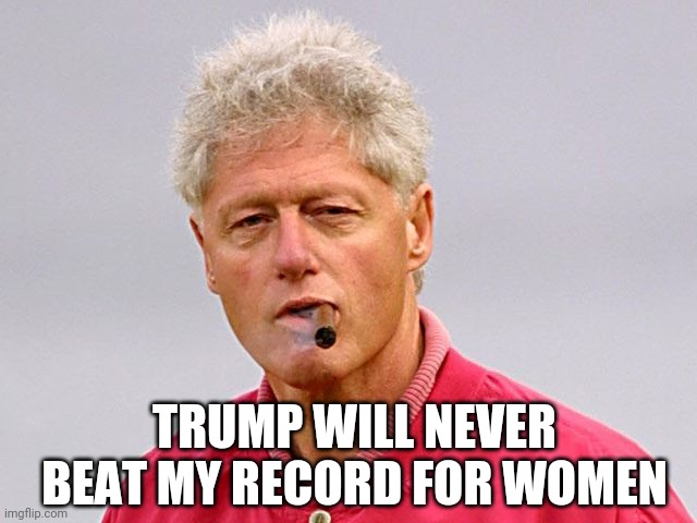 bill clinton cigar | TRUMP WILL NEVER BEAT MY RECORD FOR WOMEN | image tagged in bill clinton cigar | made w/ Imgflip meme maker