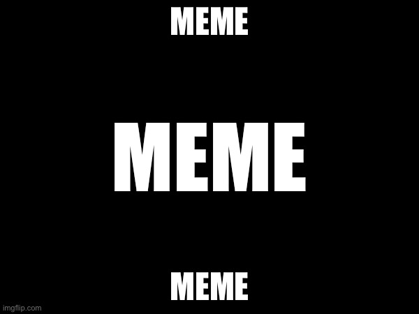 Meme | MEME; MEME; MEME | image tagged in memes | made w/ Imgflip meme maker