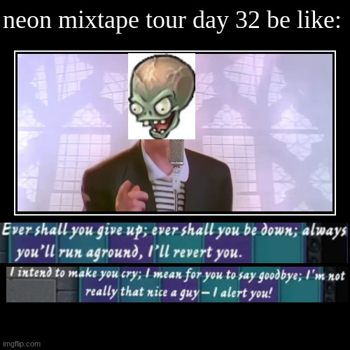 zomboss rickroll | neon mixtape tour day 32 be like: | | image tagged in rickroll,rickrolled by zomboss,rickroll in pvz2,never gonna give you up,nggyu,plants vs zombies | made w/ Imgflip demotivational maker