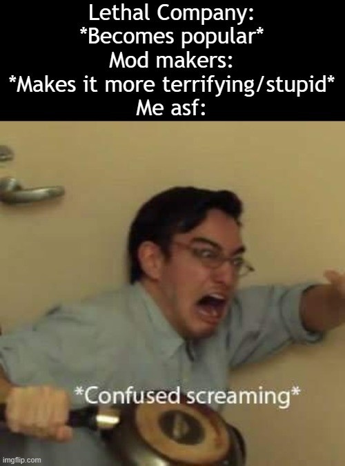 still can't believe they added SCP-173 (Peanut) | Lethal Company: *Becomes popular*
Mod makers: *Makes it more terrifying/stupid*
Me asf: | image tagged in filthy frank confused scream | made w/ Imgflip meme maker