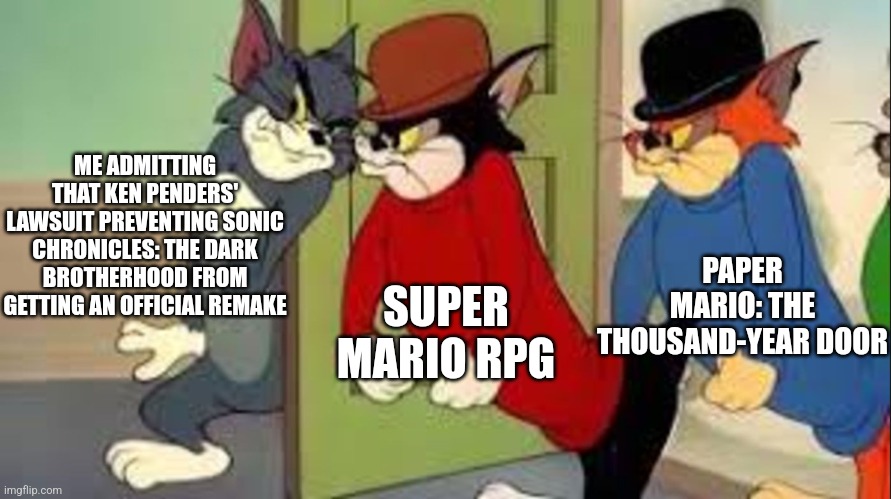 Super Mario RPG and Paper Mario TTYD do what Sonic Chronicles doesn't: A remake | ME ADMITTING THAT KEN PENDERS' LAWSUIT PREVENTING SONIC CHRONICLES: THE DARK BROTHERHOOD FROM GETTING AN OFFICIAL REMAKE; PAPER MARIO: THE THOUSAND-YEAR DOOR; SUPER MARIO RPG | image tagged in tom and jerry goons,sonic chronicles,ken penders,paper mario,super mario rpg | made w/ Imgflip meme maker