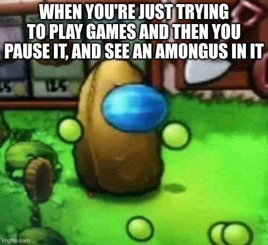 why are there so much amoguses in every game?!?! | WHEN YOU'RE JUST TRYING TO PLAY GAMES AND THEN YOU PAUSE IT, AND SEE AN AMONGUS IN IT | image tagged in pvz,melon pult,tallnut,amogus,amogus sussy,plants vs zombies | made w/ Imgflip meme maker