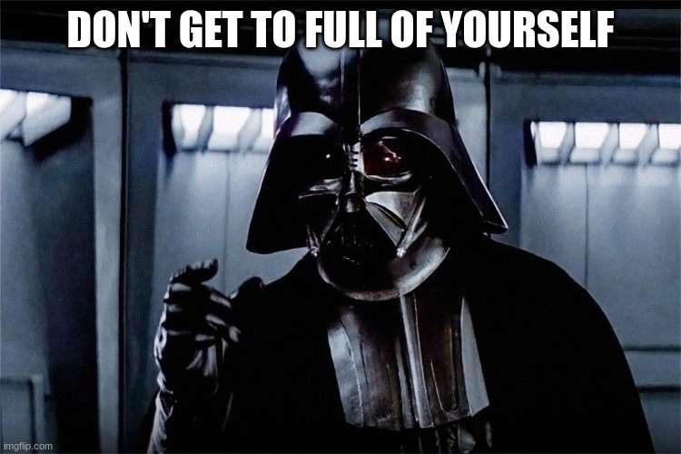DON'T GET TO FULL OF YOURSELF | made w/ Imgflip meme maker