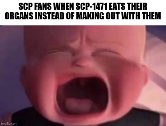 Ok first of all, why would you think you could rizz the skull faced dog? | SCP FANS WHEN SCP-1471 EATS THEIR ORGANS INSTEAD OF MAKING OUT WITH THEM | image tagged in boss baby crying,scp meme | made w/ Imgflip meme maker