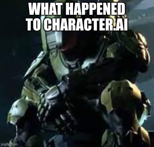 Master Chief sad | WHAT HAPPENED TO CHARACTER.AI | image tagged in master chief sad | made w/ Imgflip meme maker