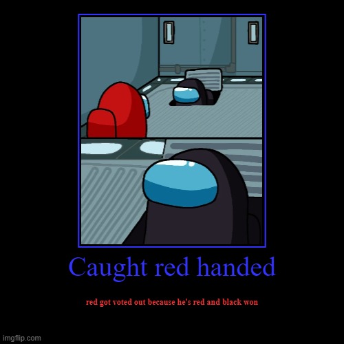 Caught red handed | red got voted out because he's red and black won | image tagged in funny,demotivationals | made w/ Imgflip demotivational maker