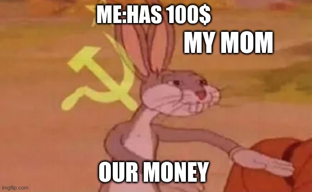 our money | ME:HAS 100$; MY MOM; OUR MONEY | image tagged in bugs bunny communist | made w/ Imgflip meme maker