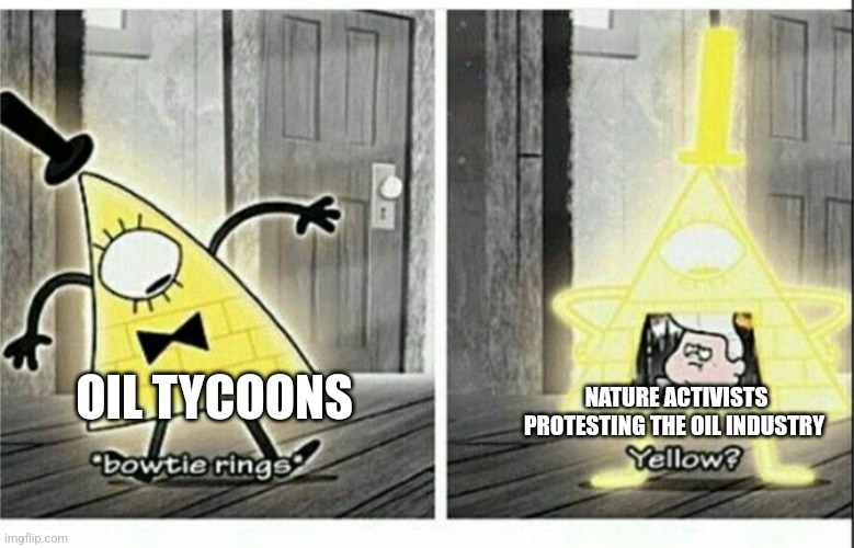 Oil tycoons | OIL TYCOONS; NATURE ACTIVISTS PROTESTING THE OIL INDUSTRY | image tagged in bill cipher template | made w/ Imgflip meme maker