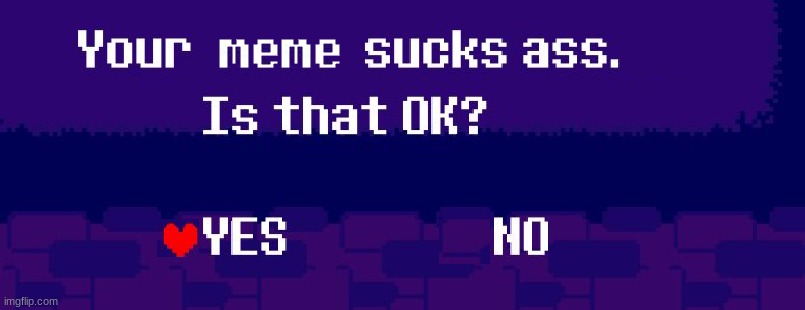 real | image tagged in your meme suck ass | made w/ Imgflip meme maker