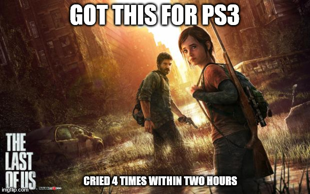 First Sarah, then Tess, then Henry & Sam, and now Joel? COME ON! | GOT THIS FOR PS3; CRIED 4 TIMES WITHIN TWO HOURS | image tagged in the last of us | made w/ Imgflip meme maker
