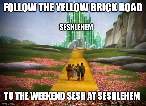 Follow the yellow brick road | FOLLOW THE YELLOW BRICK ROAD; SESHLEHEM; TO THE WEEKEND SESH AT SESHLEHEM | image tagged in wizard of oz,memes,sesh,weekend | made w/ Imgflip meme maker