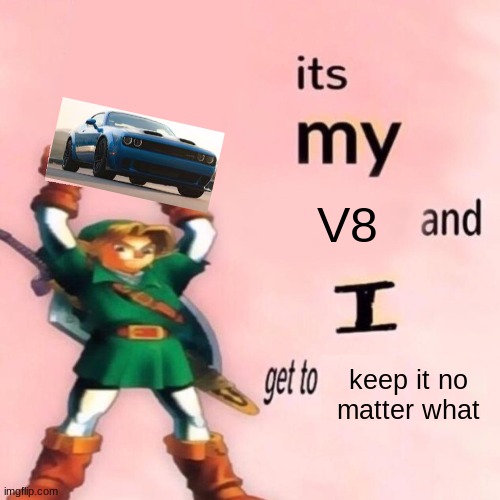 It's my ___ and I get to ____. | V8; keep it no matter what | image tagged in it's my ___ and i get to ____,dodge,doge | made w/ Imgflip meme maker