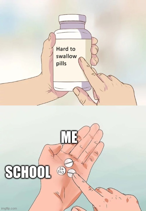 Hard To Swallow Pills | ME; SCHOOL | image tagged in memes,hard to swallow pills | made w/ Imgflip meme maker