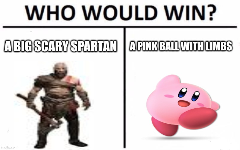 Who Would Win? Meme | A BIG SCARY SPARTAN; A PINK BALL WITH LIMBS | image tagged in memes,who would win | made w/ Imgflip meme maker