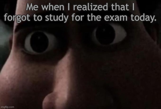 Luckly for me, I studied for all of my exams! | Me when I realized that I forgot to study for the exam today. | image tagged in titan stare,memes,school memes,fresh memes | made w/ Imgflip meme maker