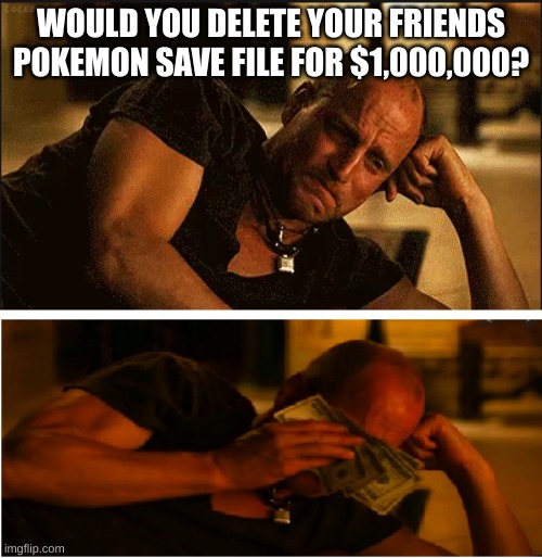 "fakes tears" | WOULD YOU DELETE YOUR FRIENDS POKEMON SAVE FILE FOR $1,000,000? | image tagged in wiping tears with money,pokemon | made w/ Imgflip meme maker