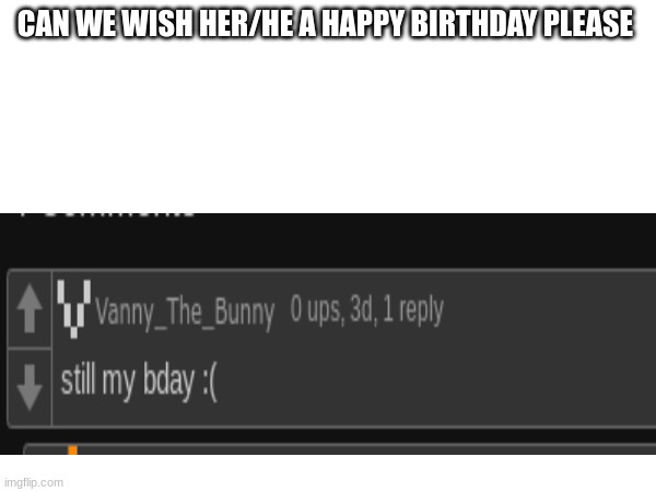 happy birthday vanny_the_bunny | CAN WE WISH HER/HE A HAPPY BIRTHDAY PLEASE | made w/ Imgflip meme maker