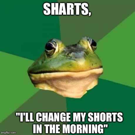 Foul Bachelor Frog | SHARTS, "I'LL CHANGE MY SHORTS IN THE MORNING" | image tagged in memes,foul bachelor frog | made w/ Imgflip meme maker