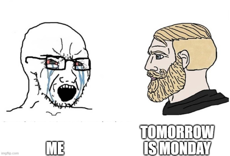 Soyboy Vs Yes Chad | TOMORROW IS MONDAY; ME | image tagged in soyboy vs yes chad | made w/ Imgflip meme maker