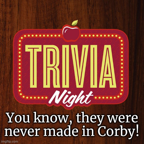 Sunday Trivia Ad | You know, they were never made in Corby! | image tagged in sunday trivia ad | made w/ Imgflip meme maker