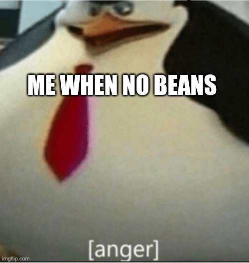[anger] | ME WHEN NO BEANS | image tagged in anger | made w/ Imgflip meme maker