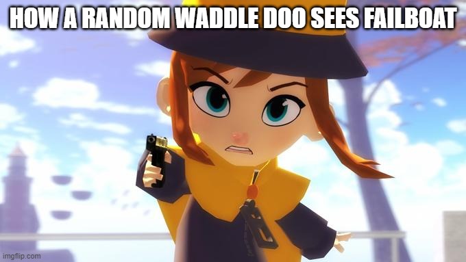 Hat Kid with a gun | HOW A RANDOM WADDLE DOO SEES FAILBOAT | image tagged in hat kid with a gun,failboat | made w/ Imgflip meme maker