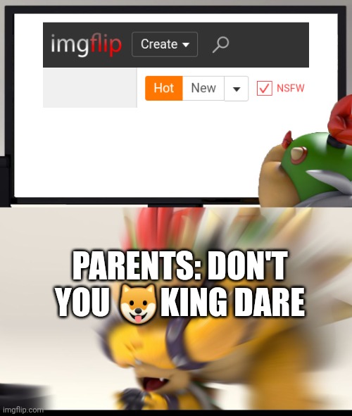 Bowser and Bowser Jr. NSFW | PARENTS: DON'T YOU 🐶KING DARE | image tagged in bowser and bowser jr nsfw | made w/ Imgflip meme maker