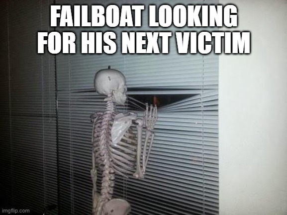 hey bonkers want to suffer? | FAILBOAT LOOKING FOR HIS NEXT VICTIM | image tagged in skeleton looking out window,failboat | made w/ Imgflip meme maker