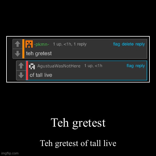Teh gretest | Teh gretest of tall live | image tagged in funny,demotivationals | made w/ Imgflip demotivational maker