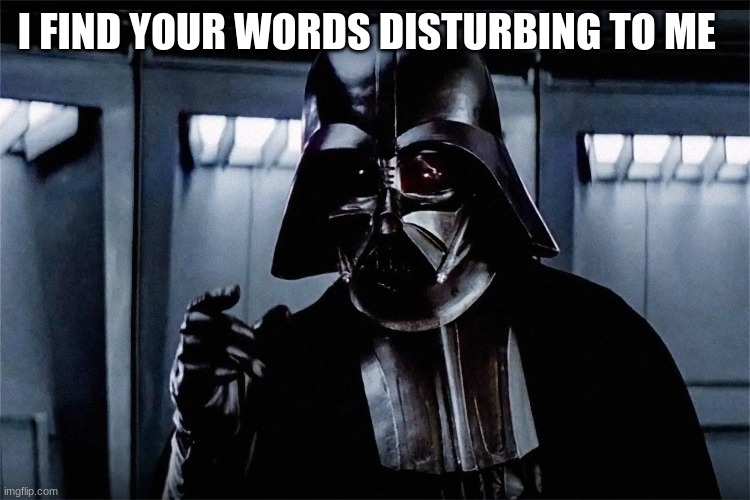 I FIND YOUR WORDS DISTURBING TO ME | image tagged in darth vader | made w/ Imgflip meme maker