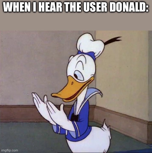 Is this real life? /Donald Duck | WHEN I HEAR THE USER DONALD: | image tagged in is this real life /donald duck | made w/ Imgflip meme maker