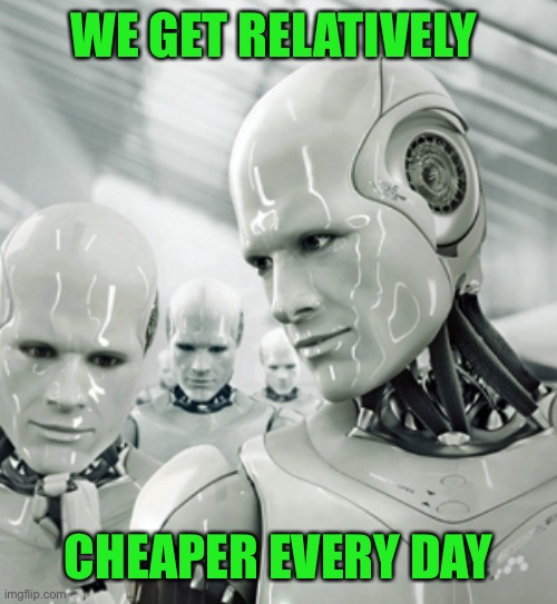Robots Meme | WE GET RELATIVELY CHEAPER EVERY DAY | image tagged in memes,robots | made w/ Imgflip meme maker