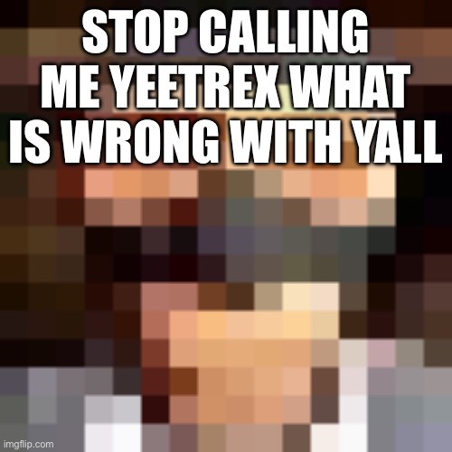 I am not him | STOP CALLING ME YEETREX WHAT IS WRONG WITH YALL | image tagged in retro spi | made w/ Imgflip meme maker