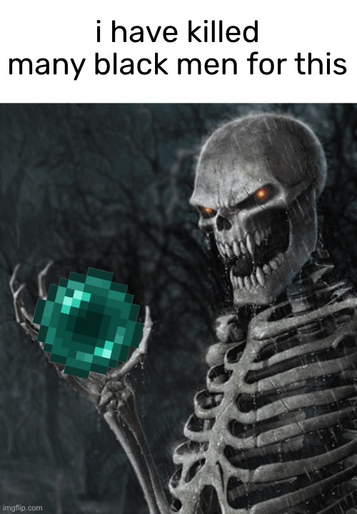 hehehe | i have killed many black men for this | image tagged in skeleton holding nothing | made w/ Imgflip meme maker