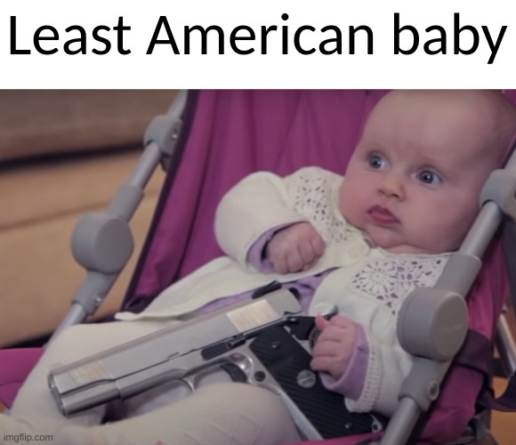 'MERICA (fuck yeeaah) | Least American baby | image tagged in america,baby,gun | made w/ Imgflip meme maker