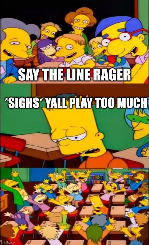 say the line bart! simpsons | SAY THE LINE RAGER; *SIGHS* YALL PLAY TOO MUCH | image tagged in say the line bart simpsons | made w/ Imgflip meme maker