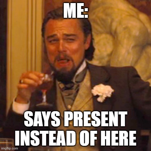 Laughing Leo | ME:; SAYS PRESENT INSTEAD OF HERE | image tagged in memes,laughing leo | made w/ Imgflip meme maker