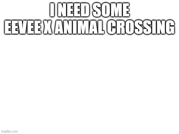 pls | I NEED SOME EEVEE X ANIMAL CROSSING | image tagged in pokemon,animal crossing,eevee | made w/ Imgflip meme maker