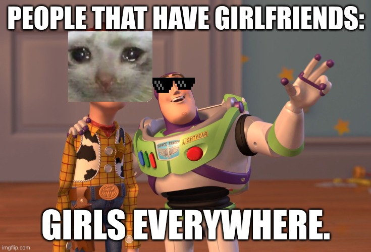 X, X Everywhere | PEOPLE THAT HAVE GIRLFRIENDS:; GIRLS EVERYWHERE. | image tagged in memes,x x everywhere | made w/ Imgflip meme maker