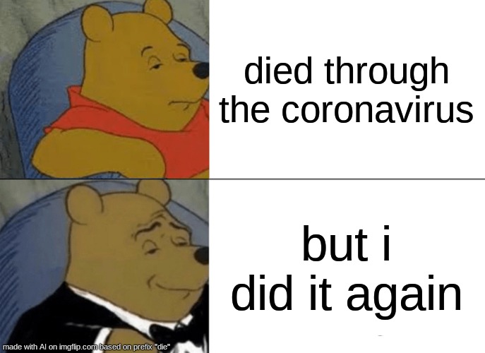 wtf | died through the coronavirus; but i did it again | image tagged in memes,tuxedo winnie the pooh | made w/ Imgflip meme maker