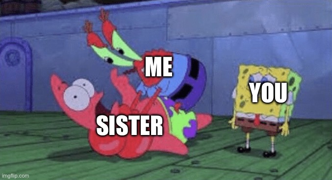 Mr. Krabs Choking Patrick | ME SISTER YOU | image tagged in mr krabs choking patrick | made w/ Imgflip meme maker