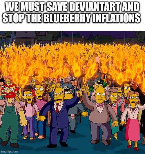 JOIN ME TO STOP BLUEBERRY INFLATIONS! | WE MUST SAVE DEVIANTART AND STOP THE BLUEBERRY INFLATIONS | image tagged in angry mob,inflation,deviantart | made w/ Imgflip meme maker