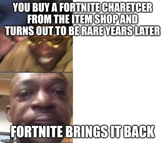 fortnite | YOU BUY A FORTNITE CHARETCER FROM THE ITEM SHOP AND TURNS OUT TO BE RARE YEARS LATER; FORTNITE BRINGS IT BACK | image tagged in black guy laughing crying flipped | made w/ Imgflip meme maker