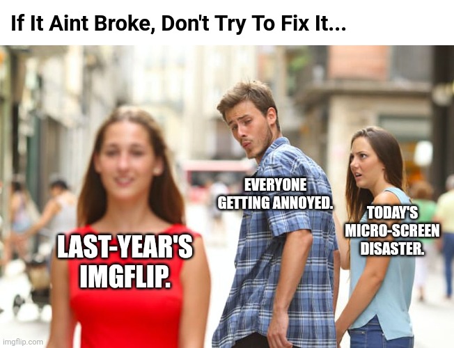 IMGFlip, Welcome To The Interweb. (Stop Changing Everything) | If It Aint Broke, Don't Try To Fix It... EVERYONE GETTING ANNOYED. TODAY'S MICRO-SCREEN DISASTER. LAST-YEAR'S IMGFLIP. | image tagged in memes,distracted boyfriend,imgflip,imgflip users,imgflip community | made w/ Imgflip meme maker
