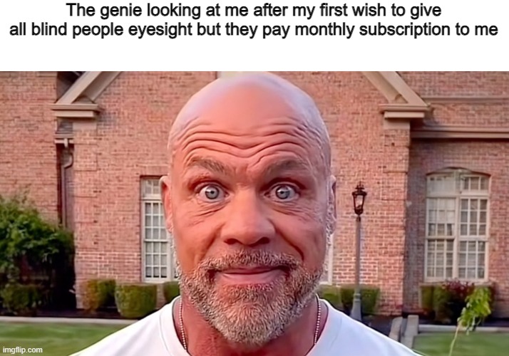Someone has to do it right? | The genie looking at me after my first wish to give all blind people eyesight but they pay monthly subscription to me | image tagged in kurt angle stare,memes,funny,shitpost,lol | made w/ Imgflip meme maker