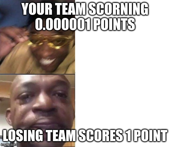 yes | YOUR TEAM SCORNING 0.000001 POINTS; LOSING TEAM SCORES 1 POINT | image tagged in black guy laughing crying flipped | made w/ Imgflip meme maker