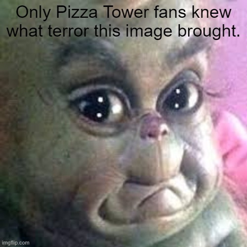ptsd | Only Pizza Tower fans knew what terror this image brought. | image tagged in baby grinch | made w/ Imgflip meme maker