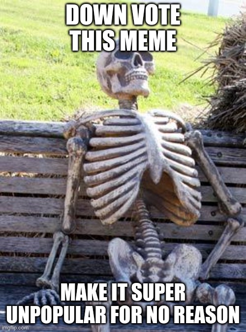 Down vote | DOWN VOTE THIS MEME; MAKE IT SUPER UNPOPULAR FOR NO REASON | image tagged in memes,waiting skeleton | made w/ Imgflip meme maker