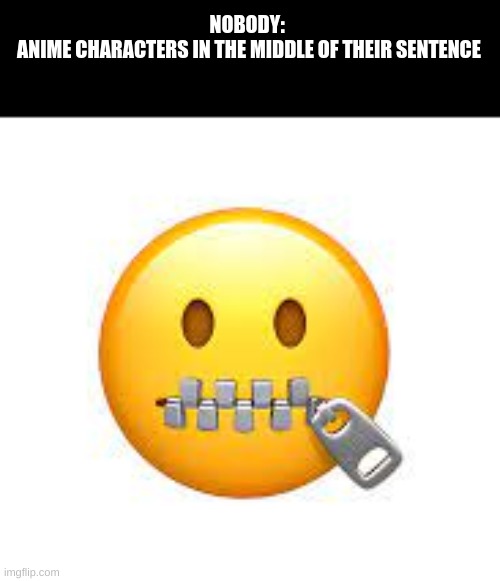 how does bro talk with his mouth closed? | NOBODY: 
ANIME CHARACTERS IN THE MIDDLE OF THEIR SENTENCE | image tagged in memes,anime,relatable,emoji | made w/ Imgflip meme maker