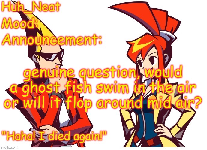 Huh_neat Ghost Trick temp (Thanks Knockout offical) | genuine question, would a ghost fish swim in the air or will it flop around mid air? | image tagged in huh_neat ghost trick temp thanks knockout offical | made w/ Imgflip meme maker